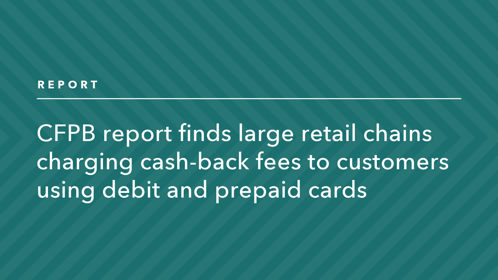 Read more about the article CFPB Report Finds Large Retail Chains Charging Cash-back Fees to Customers Using Debit and Prepaid Cards